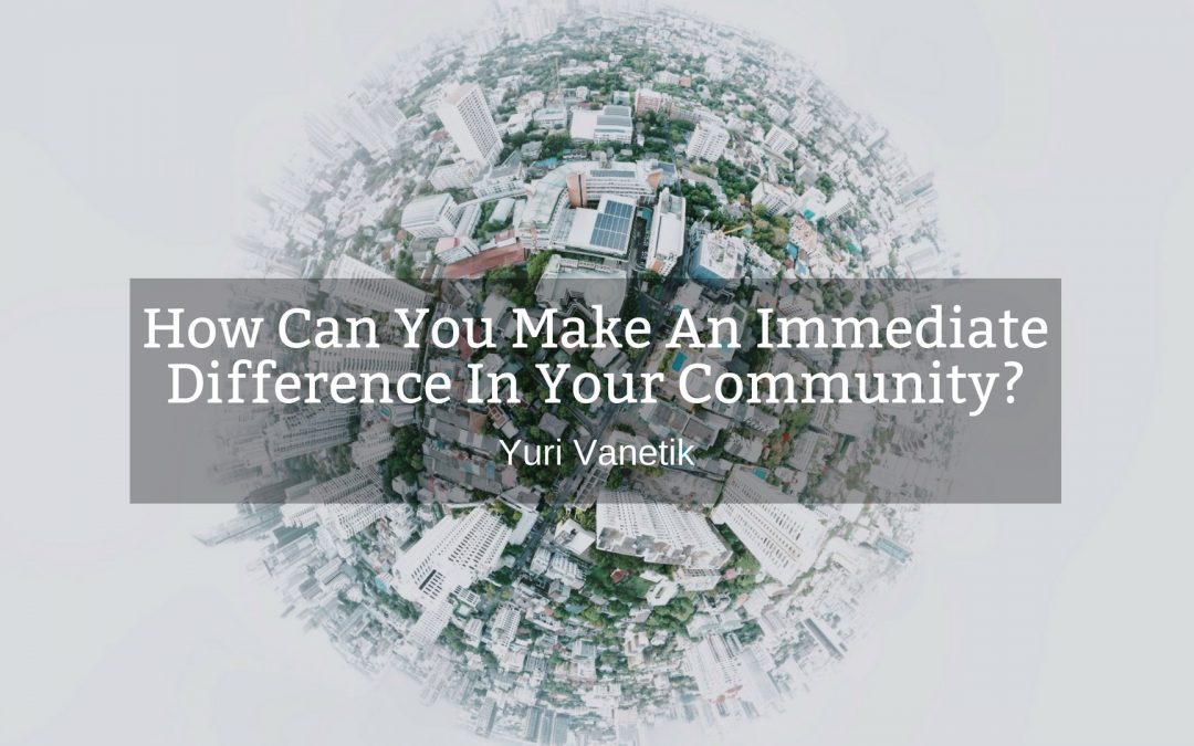 How Can You Make An Immediate Difference In The Community?